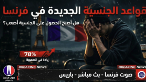 قواعد الجنسية الجديدة في فرنسا وشروط الحصول على الجنسية الفرنسية بعد التعديلات الأخيرة